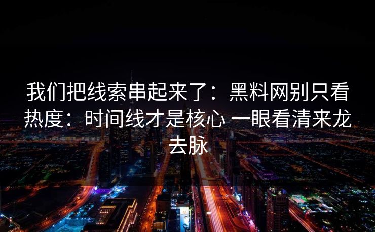 我们把线索串起来了：黑料网别只看热度：时间线才是核心 一眼看清来龙去脉