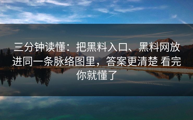 三分钟读懂：把黑料入口、黑料网放进同一条脉络图里，答案更清楚 看完你就懂了